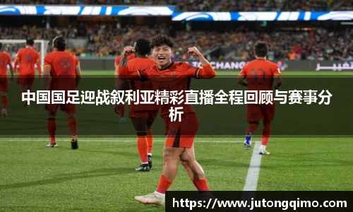 中国国足迎战叙利亚精彩直播全程回顾与赛事分析