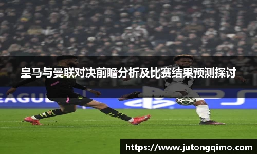 皇马与曼联对决前瞻分析及比赛结果预测探讨