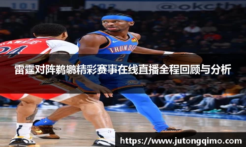 雷霆对阵鹈鹕精彩赛事在线直播全程回顾与分析