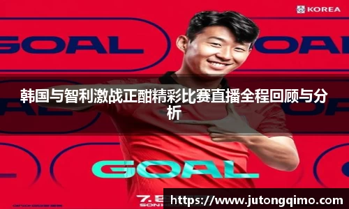 韩国与智利激战正酣精彩比赛直播全程回顾与分析