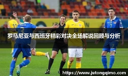 罗马尼亚与西班牙精彩对决全场解说回顾与分析