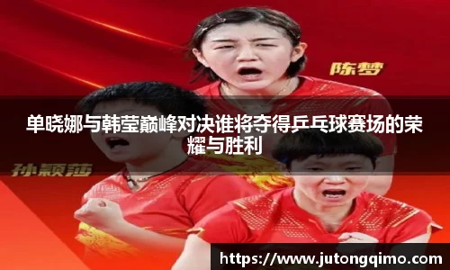 单晓娜与韩莹巅峰对决谁将夺得乒乓球赛场的荣耀与胜利
