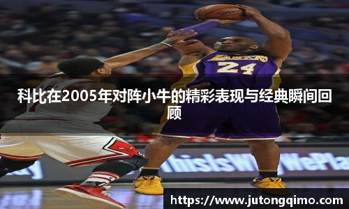 科比在2005年对阵小牛的精彩表现与经典瞬间回顾