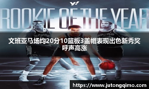 文班亚马场均20分10篮板3盖帽表现出色新秀奖呼声高涨