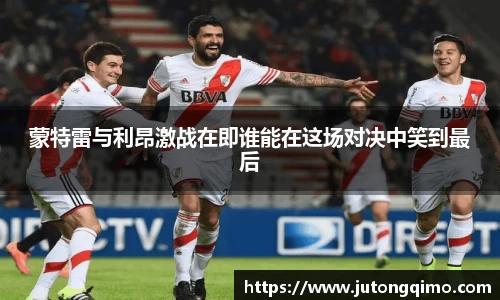 蒙特雷与利昂激战在即谁能在这场对决中笑到最后