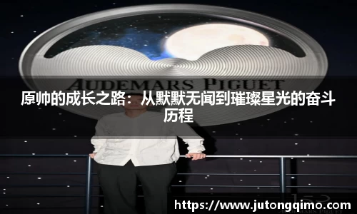 原帅的成长之路：从默默无闻到璀璨星光的奋斗历程