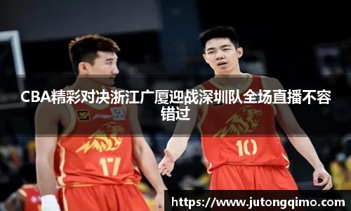 CBA精彩对决浙江广厦迎战深圳队全场直播不容错过