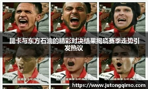 昆卡与东方石油的精彩对决结果揭晓赛季走势引发热议