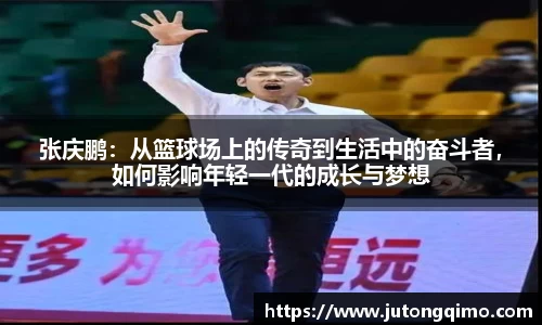 张庆鹏：从篮球场上的传奇到生活中的奋斗者，如何影响年轻一代的成长与梦想