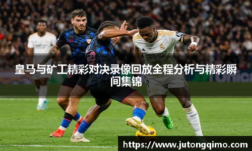 皇马与矿工精彩对决录像回放全程分析与精彩瞬间集锦