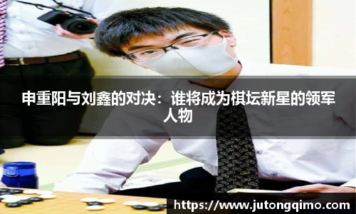 申重阳与刘鑫的对决：谁将成为棋坛新星的领军人物