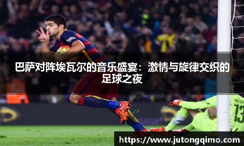 巴萨对阵埃瓦尔的音乐盛宴：激情与旋律交织的足球之夜