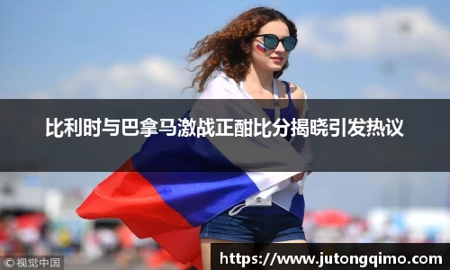 比利时与巴拿马激战正酣比分揭晓引发热议