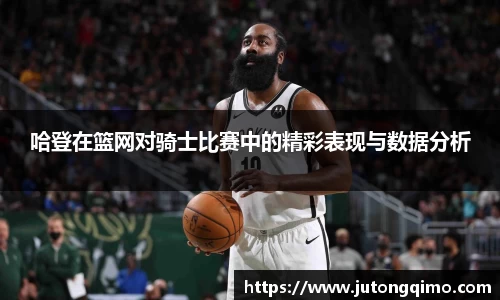 哈登在篮网对骑士比赛中的精彩表现与数据分析